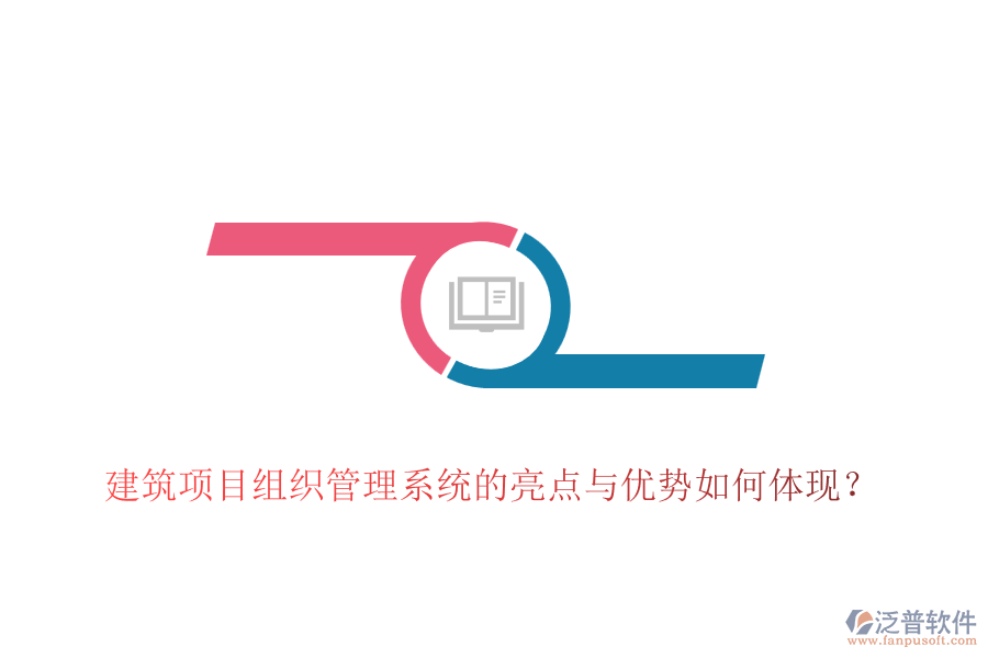 建筑項(xiàng)目組織管理系統(tǒng)的亮點(diǎn)與優(yōu)勢(shì)如何體現(xiàn)？
