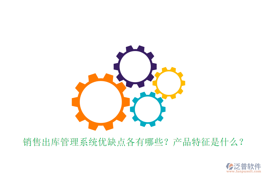銷售出庫管理系統(tǒng)優(yōu)缺點(diǎn)各有哪些？產(chǎn)品特征是什么？