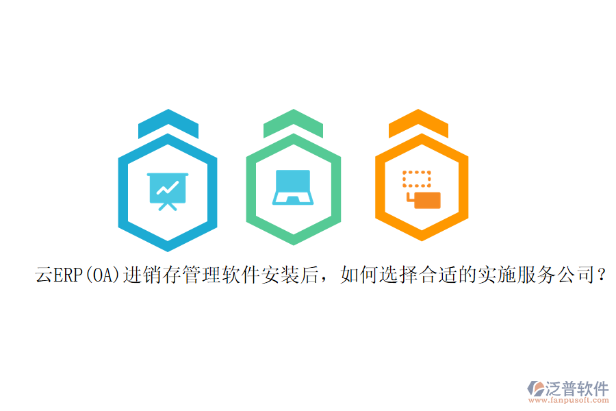 云ERP(OA)進銷存管理軟件安裝后，如何選擇合適的實施服務公司？