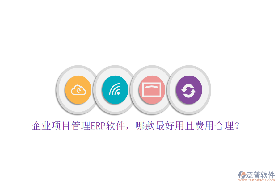企業(yè)項(xiàng)目管理ERP軟件，哪款最好用且費(fèi)用合理？