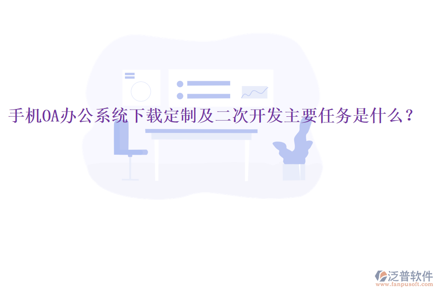  手機(jī)OA辦公系統(tǒng)下載定制及二次開發(fā)主要任務(wù)是什么？