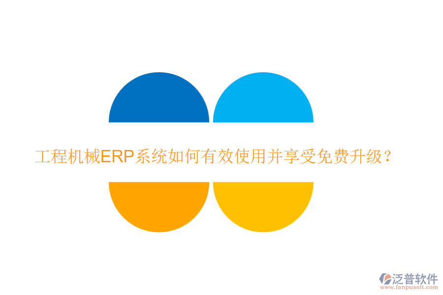 工程機(jī)械ERP系統(tǒng)如何有效使用并享受免費(fèi)升級(jí)？