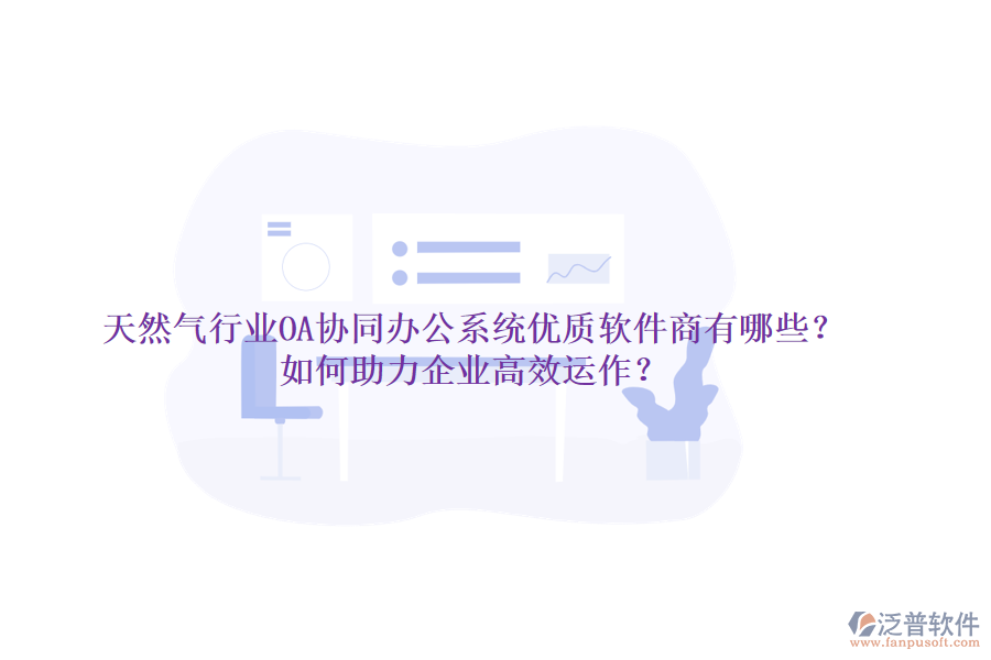 天然氣行業(yè)OA協(xié)同辦公系統(tǒng)優(yōu)質(zhì)軟件商有哪些？如何助力企業(yè)高效運(yùn)作？