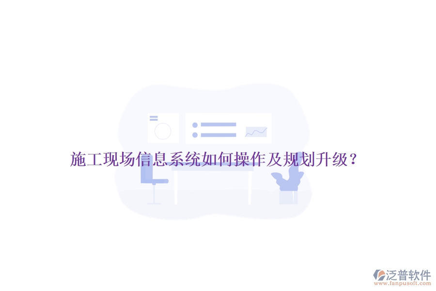 施工現(xiàn)場(chǎng)信息系統(tǒng)如何操作及規(guī)劃升級(jí)？