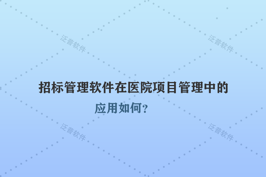 招標(biāo)管理軟件在醫(yī)院項(xiàng)目管理中的應(yīng)用如何？