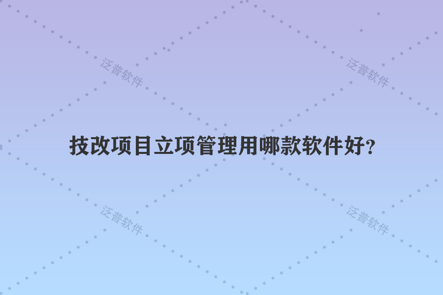 技改項目立項管理用哪款軟件好？