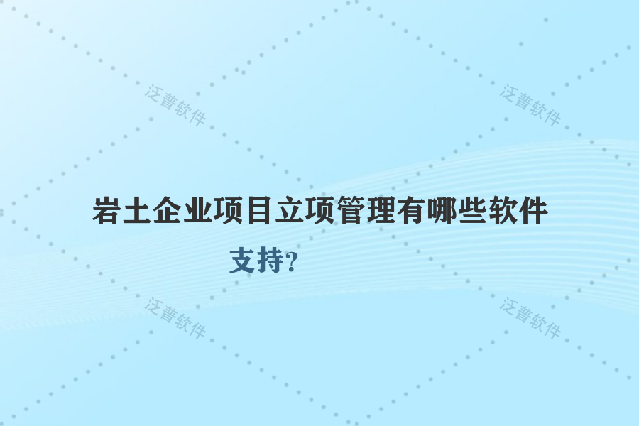 巖土企業(yè)項目立項管理有哪些軟件支持？