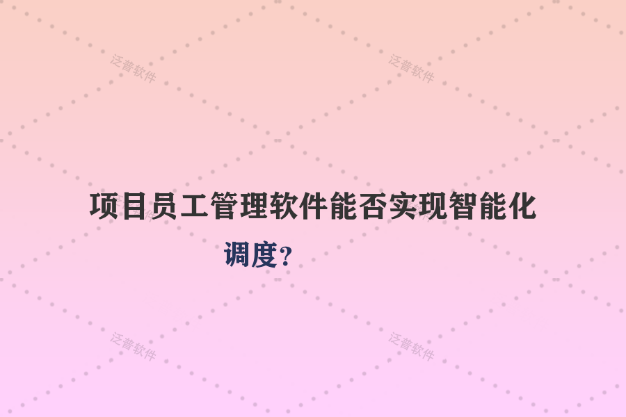 項目員工管理軟件能否實現(xiàn)智能化調(diào)度？