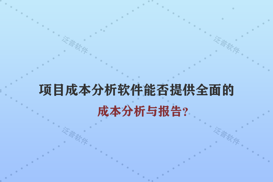 項(xiàng)目成本分析軟件能否提供全面的成本分析與報(bào)告？