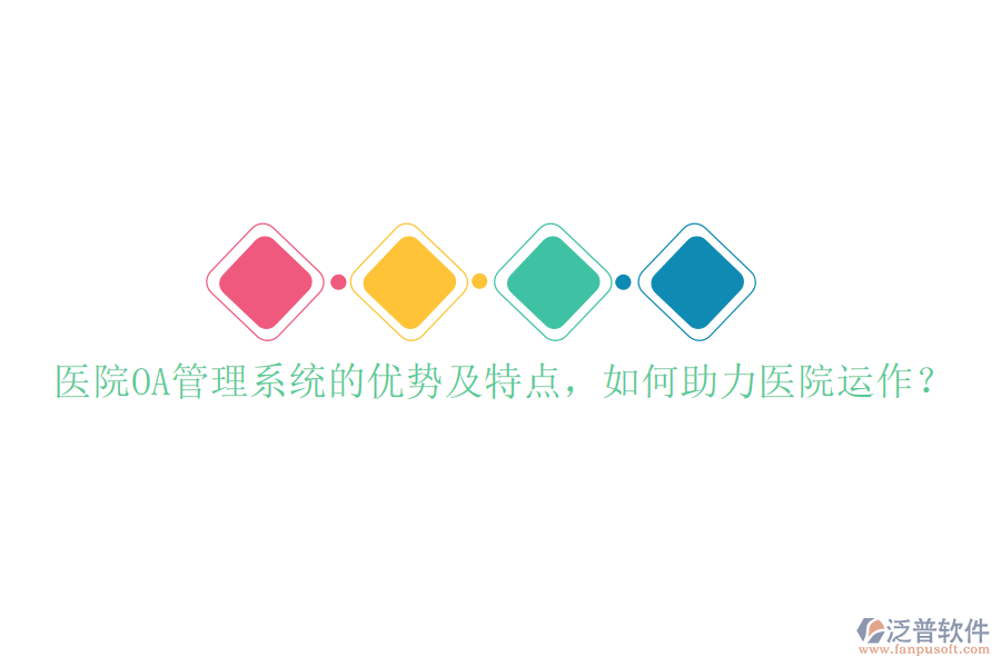  醫(yī)院OA管理系統(tǒng)的優(yōu)勢及特點(diǎn)，如何助力醫(yī)院運(yùn)作？