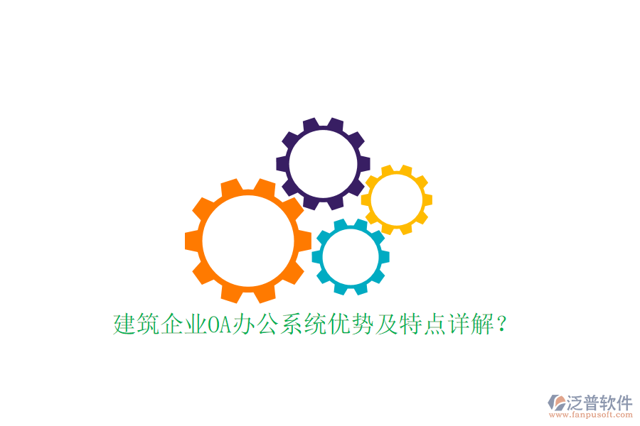  建筑企業(yè)OA辦公系統(tǒng)優(yōu)勢(shì)及特點(diǎn)詳解？