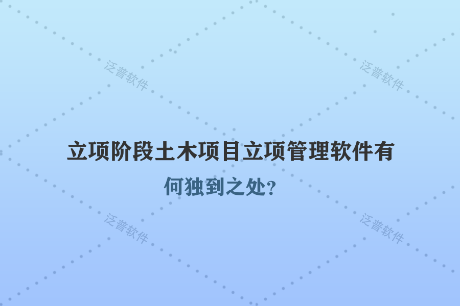 立項階段土木項目立項管理軟件有何獨到之處？