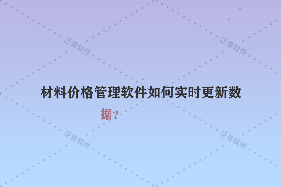 材料價(jià)格管理軟件如何實(shí)時(shí)更新數(shù)據(jù)？