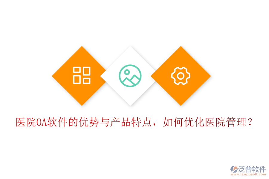  醫(yī)院OA軟件的優(yōu)勢(shì)與產(chǎn)品特點(diǎn)，如何優(yōu)化醫(yī)院管理？