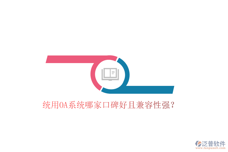 統(tǒng)用OA系統(tǒng)哪家口碑好且兼容性強？