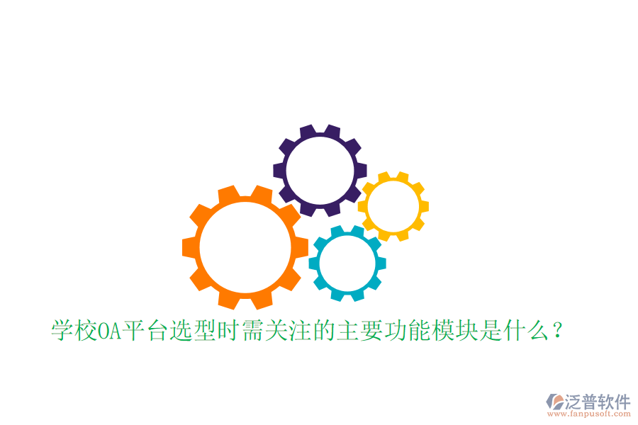  學(xué)校OA平臺選型時需關(guān)注的主要功能模塊是什么？