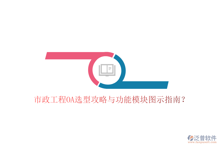  市政工程OA選型攻略與功能模塊圖示指南？