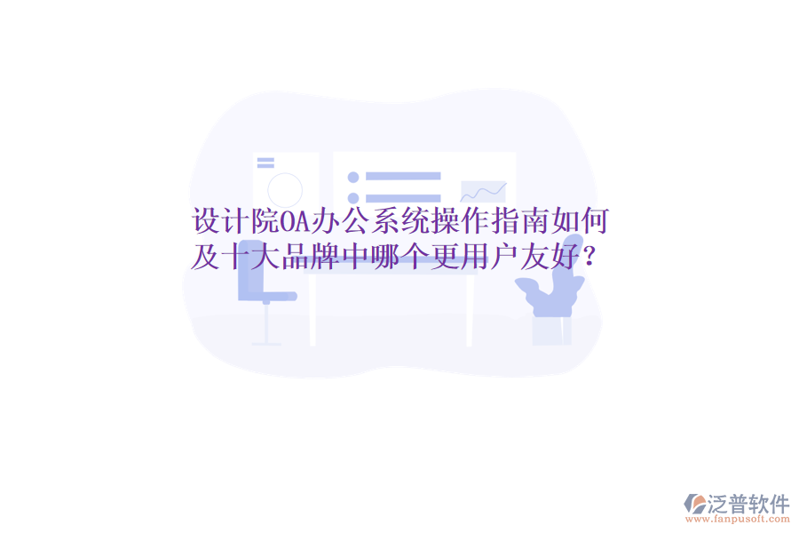  設(shè)計(jì)院OA辦公系統(tǒng)操作指南如何及十大品牌中哪個(gè)更用戶友好？