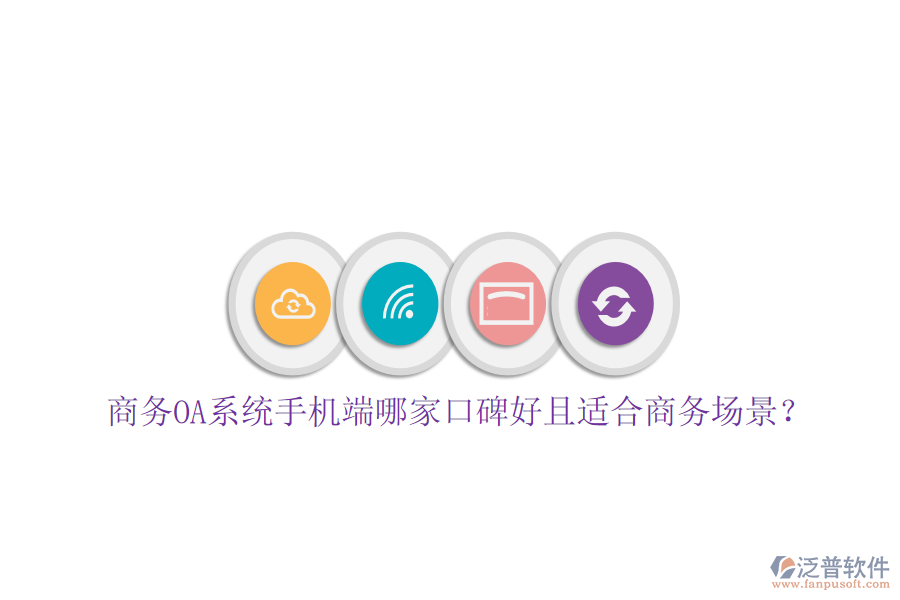 商務(wù)OA系統(tǒng)手機端哪家口碑好且適合商務(wù)場景？