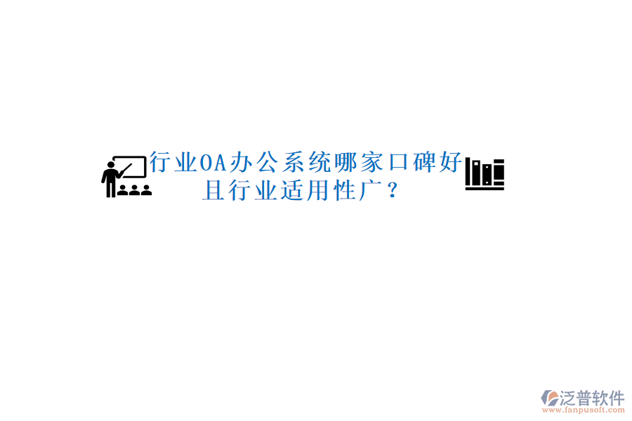 行業(yè)OA辦公系統(tǒng)哪家口碑好且行業(yè)適用性廣？