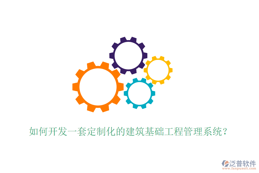 如何開發(fā)一套定制化的建筑基礎(chǔ)工程管理系統(tǒng)？