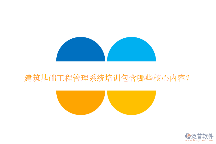 建筑基礎(chǔ)工程管理系統(tǒng)培訓(xùn)包含哪些核心內(nèi)容？