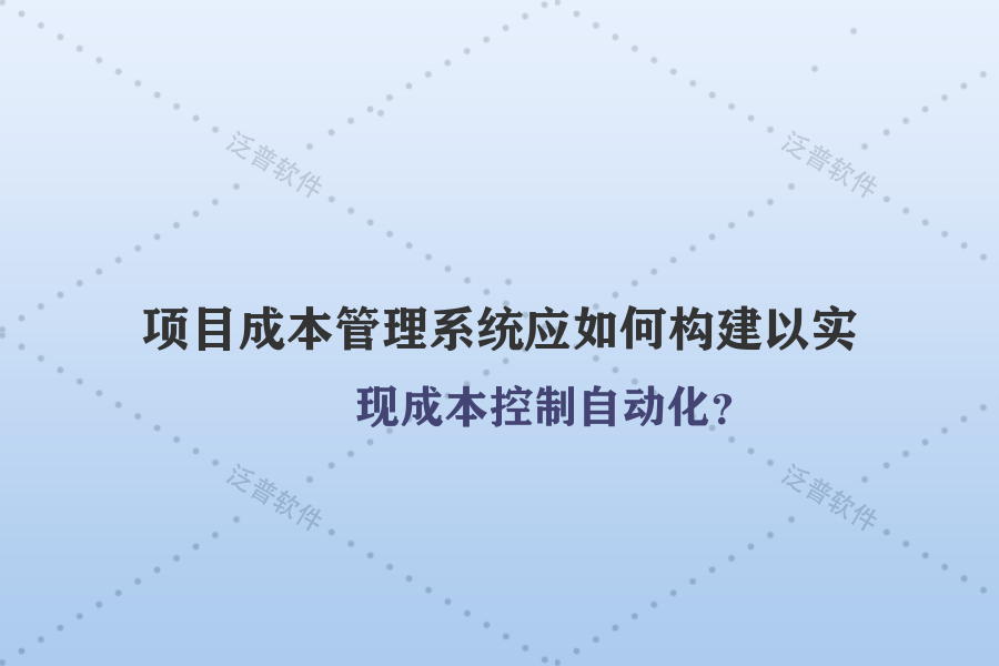 項目成本管理系統(tǒng)應(yīng)如何構(gòu)建以實現(xiàn)成本控制自動化？