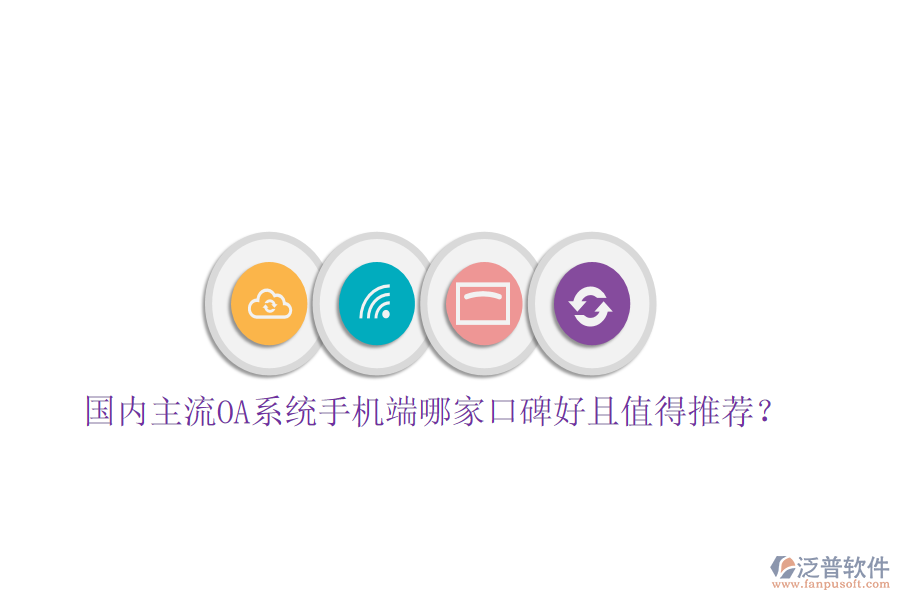  國(guó)內(nèi)主流OA系統(tǒng)手機(jī)端哪家口碑好且值得推薦？