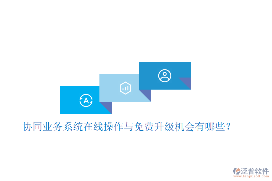  協(xié)同業(yè)務(wù)系統(tǒng)在線操作與免費(fèi)升級(jí)機(jī)會(huì)有哪些？
