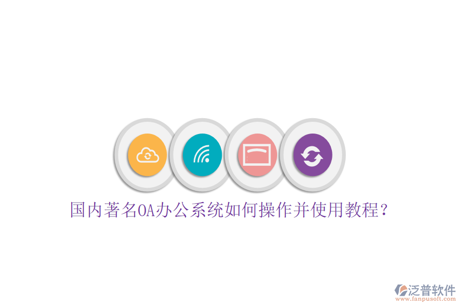  國內(nèi)著名OA辦公系統(tǒng)如何操作并使用教程？