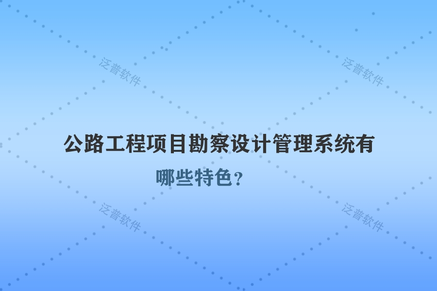 公路工程項目勘察設(shè)計管理系統(tǒng)有哪些特色？
