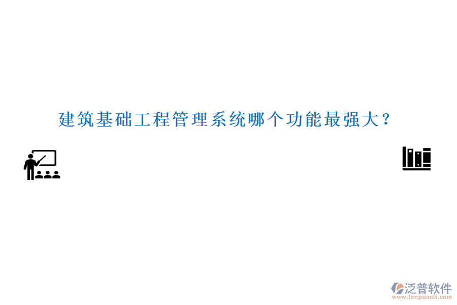 建筑基礎(chǔ)工程管理系統(tǒng)哪個功能最強大？