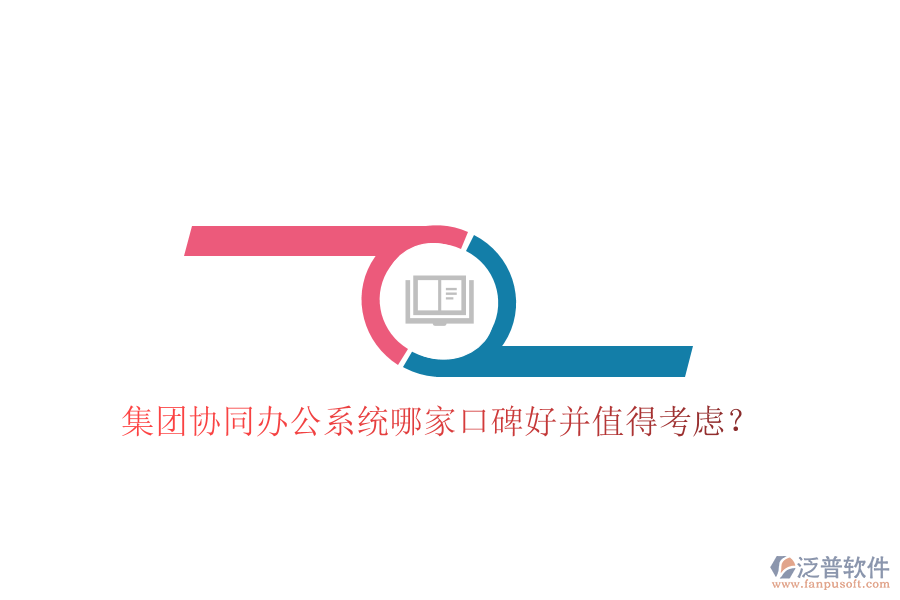  集團協同辦公系統哪家口碑好并值得考慮？