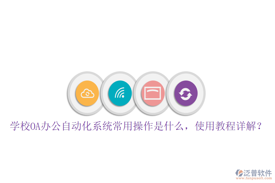  學(xué)校OA辦公自動化系統(tǒng)常用操作是什么，使用教程詳解？