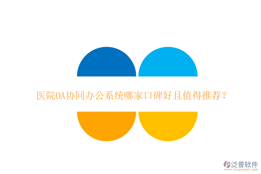  醫(yī)院OA協(xié)同辦公系統(tǒng)哪家口碑好且值得推薦？