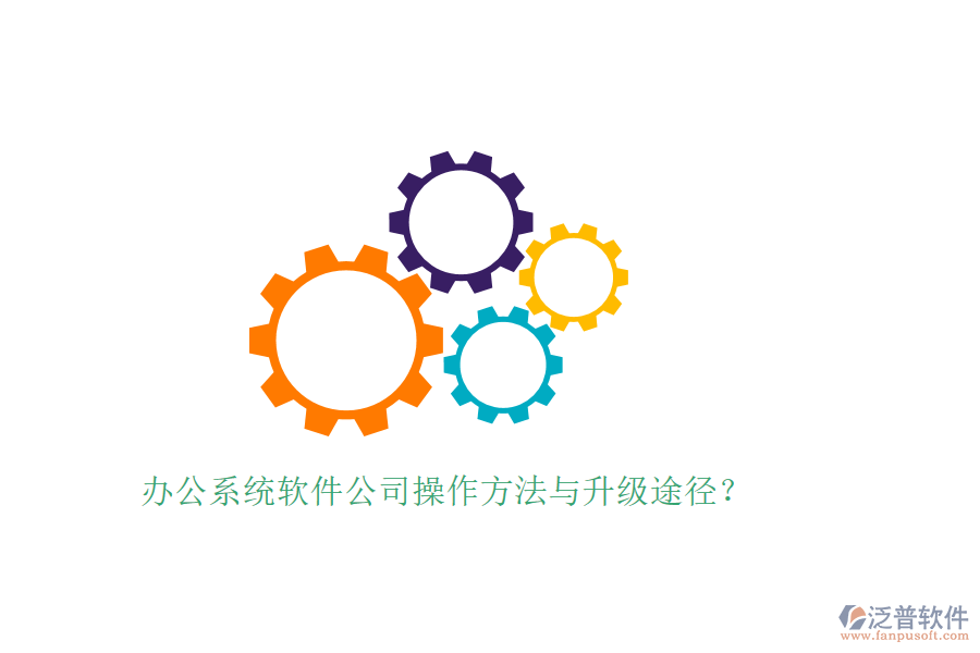  辦公系統(tǒng)軟件公司操作方法與升級途徑？