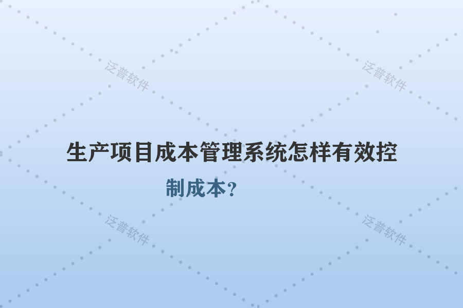 生產項目成本管理系統(tǒng)怎樣有效控制成本？