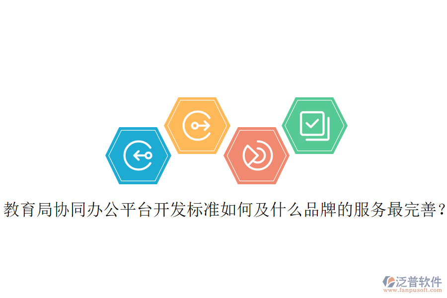  教育局協(xié)同辦公平臺開發(fā)標準如何及什么品牌的服務(wù)最完善？