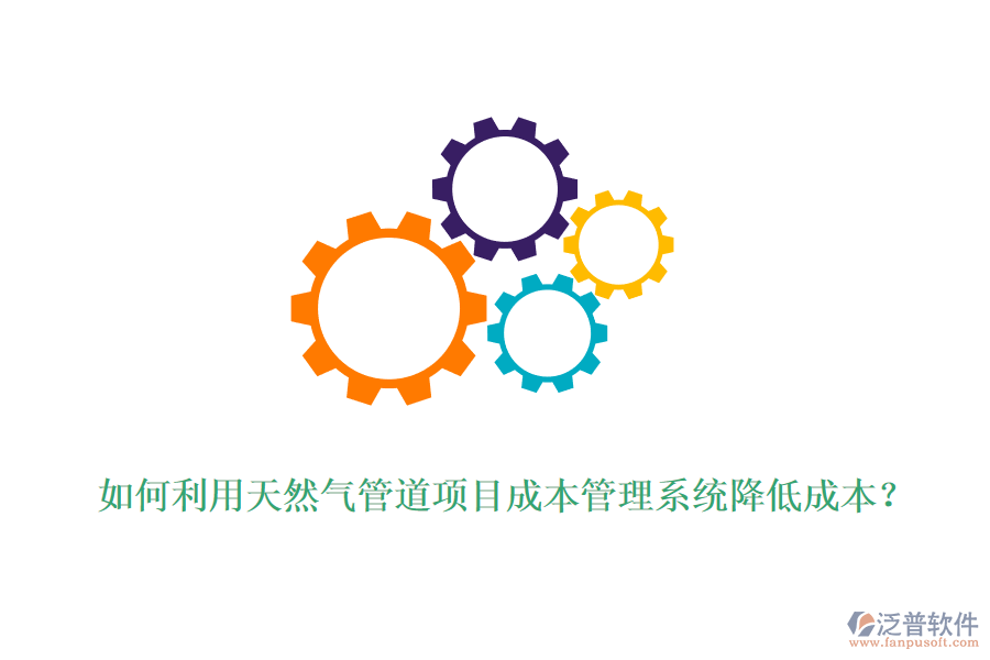 如何利用天然氣管道項(xiàng)目成本管理系統(tǒng)降低成本？