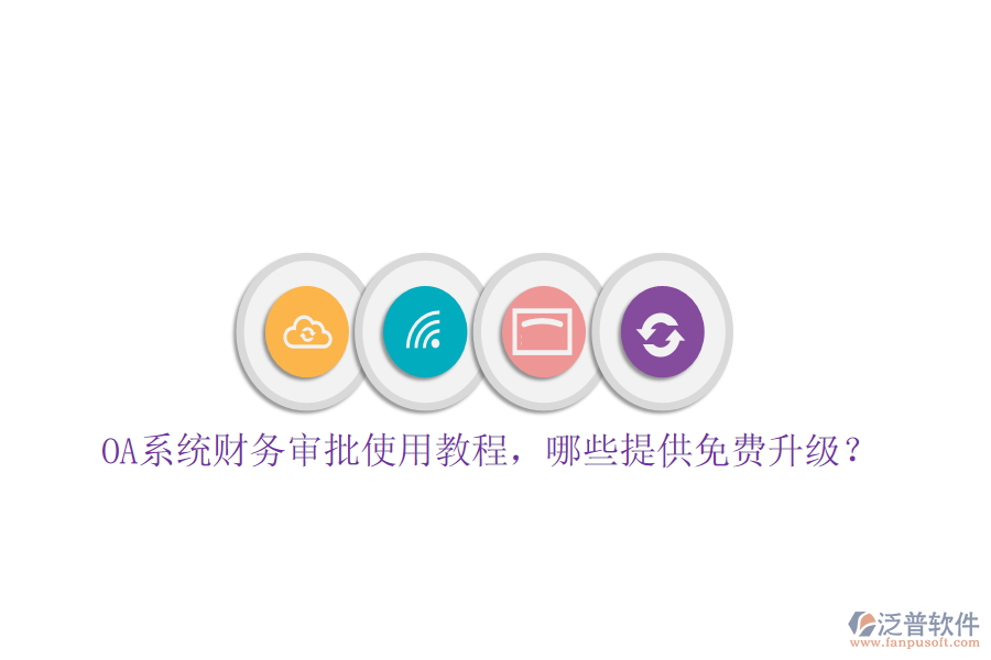  OA系統(tǒng)財(cái)務(wù)審批使用教程，哪些提供免費(fèi)升級(jí)？