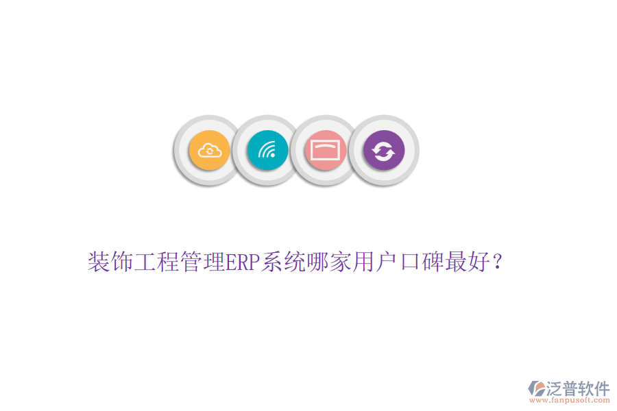 裝飾工程管理ERP系統(tǒng)哪家用戶口碑最好？