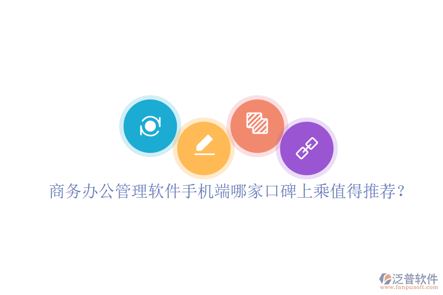  商務(wù)辦公管理軟件手機端哪家口碑上乘值得推薦？