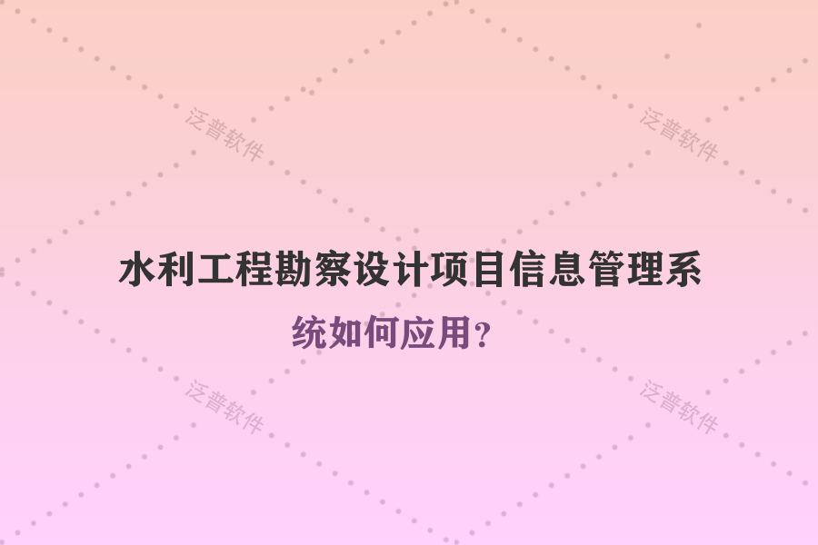 水利工程勘察設(shè)計項目信息管理系統(tǒng)如何應(yīng)用？